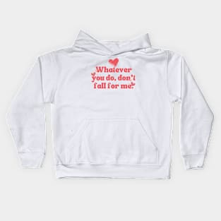 WHATEVER YOU DO DON'T FALL FOR ME Kids Hoodie